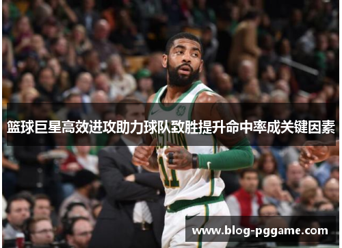 篮球巨星高效进攻助力球队致胜提升命中率成关键因素