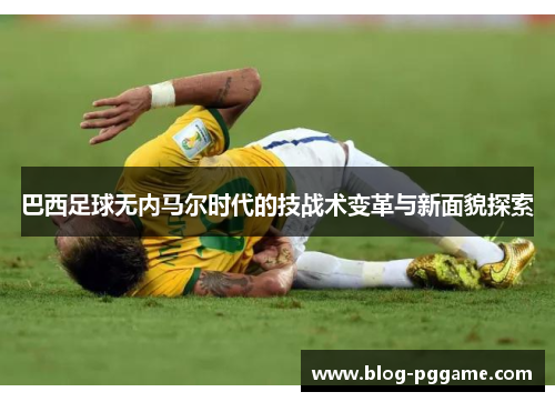 巴西足球无内马尔时代的技战术变革与新面貌探索