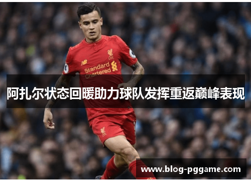 阿扎尔状态回暖助力球队发挥重返巅峰表现