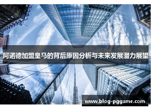 阿诺德加盟皇马的背后原因分析与未来发展潜力展望