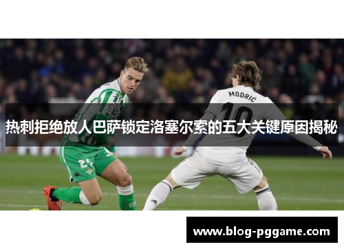 热刺拒绝放人巴萨锁定洛塞尔索的五大关键原因揭秘