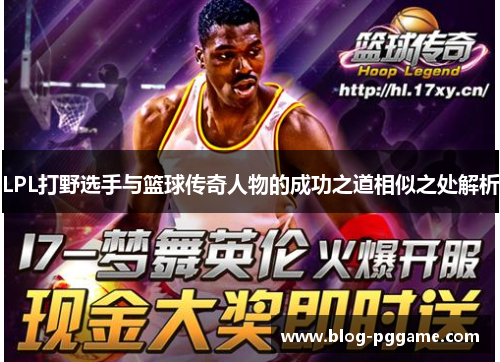 LPL打野选手与篮球传奇人物的成功之道相似之处解析
