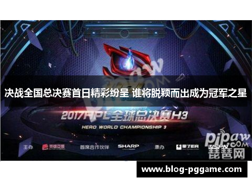 决战全国总决赛首日精彩纷呈 谁将脱颖而出成为冠军之星