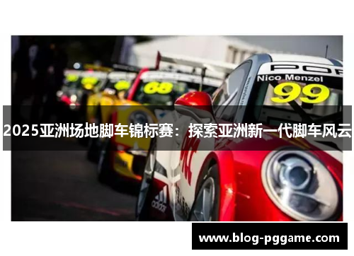 2025亚洲场地脚车锦标赛：探索亚洲新一代脚车风云