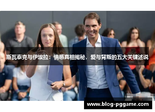 斯瓦泰克与伊埃拉：情感真相揭秘，爱与背叛的五大关键述说