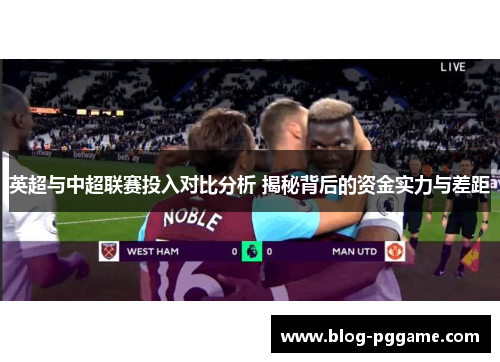 英超与中超联赛投入对比分析 揭秘背后的资金实力与差距