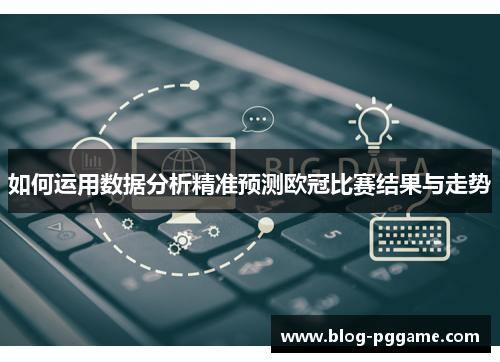 如何运用数据分析精准预测欧冠比赛结果与走势