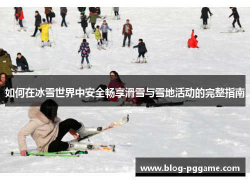 如何在冰雪世界中安全畅享滑雪与雪地活动的完整指南